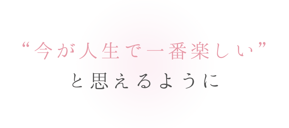今が人生で1番楽しいと思えるように